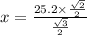 x = \frac{25.2 \times \frac{ \sqrt{2} }{2} }{ \frac{ \sqrt{3} }{2} }