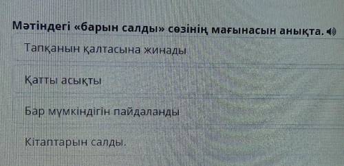 Мәтіндегі «барын салды» сөзінің мағынасын анықта. 4) Тапқанын қалтасына жинадыҚатты асықтыБар мүмкін