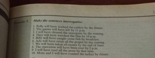 . Make the sentences interrogative. 1. Polly will have washed the cutlery by the dinner. 2 The guest