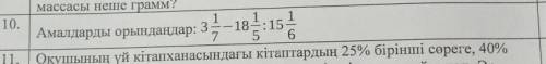 10. Амалдарды орындандар: 3 1/7- 181/5: 15 1/6 знаю, люди я тупая.Но за ответ буду благодарна