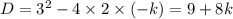 D = {3}^{2} - 4 \times 2 \times ( - k) = 9 + 8k