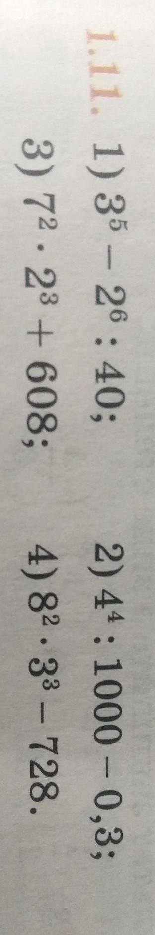 1.11. 1) 3 в 5 степени - 2 в 6 степени : 40; 3) 7 в 2 степени × 2 в 3 степени + 608; 2) 4 в 4 степен