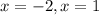 x = -2, x = 1