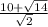 \frac{10+\sqrt{14} }{\sqrt{2} }