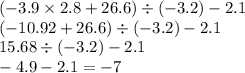 ( - 3.9 \times 2.8 + 26.6) \div ( - 3.2) - 2.1 \\ ( - 10.92 + 26.6) \div ( - 3.2 ) - 2.1 \\ 15.68 \div ( - 3.2) - 2.1 \\ - 4.9 - 2.1 = - 7