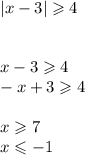 |x - 3| \geqslant 4 \\ \\ \\ x - 3 \geqslant 4 \\ - x + 3 \geqslant 4 \\ \\ x \geqslant 7 \\ x \leqslant - 1