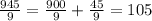 \frac{945}{9} =\frac{900}{9} +\frac{45}{9} =105