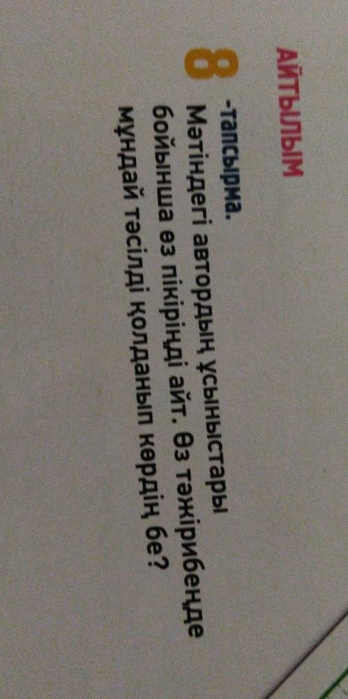 АЙТЫЛЫМ 8 -тапсырма . Мәтіндегі автордың ұсыныстары бойынша өз пікіріңді айт . Өз тәжірибеңде мұндай