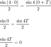 \dfrac{\sin\left(4\cdot 0\right)}{2} = \dfrac{\sin4\left(0+T\right)}{2}dfrac{\sin0}{2} = \dfrac{\sin4T}{2}dfrac{\sin4T}{2} = 0