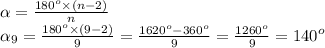 \alpha = \frac{{180}^{o} \times (n - 2) }{n} \\ \alpha _{ 9} = \frac{ {180}^{o} \times (9 - 2) }{9} = \frac{{1620}^{o} - {360}^{o} }{9} = \frac{ {1260}^{o} }{9} = {140}^{o}