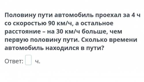 Половину пути автомобиль проехал за 4 ч со скоростью 90 км/ч, а остальное расстояние – на 30 км/ч бо