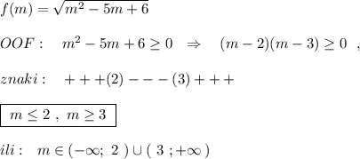 f(m)=\sqrt{m^2-5m+6}OOF:\ \ \ m^2-5m+6\geq 0\ \ \Rightarrow \ \ \ (m-2)(m-3)\geq 0\ \ ,znaki:\ \ \ +++(2)---(3)+++boxed{\ m\leq 2\ ,\ m\geq 3\ }ili:\ \ m\in (-\infty ;\ 2\ )\cup (\ 3\ ;+\infty \, )