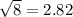 \sqrt{8} = 2.82