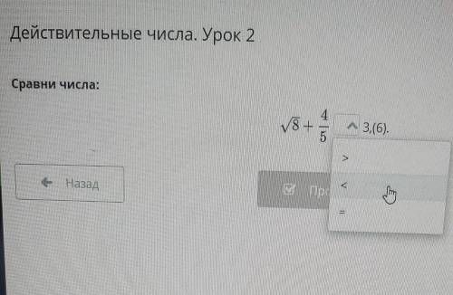 Действительные числа. Урок 2 Сравни числа: 4 18 + 5 vs + A 3,(6). > у Пос е Назад