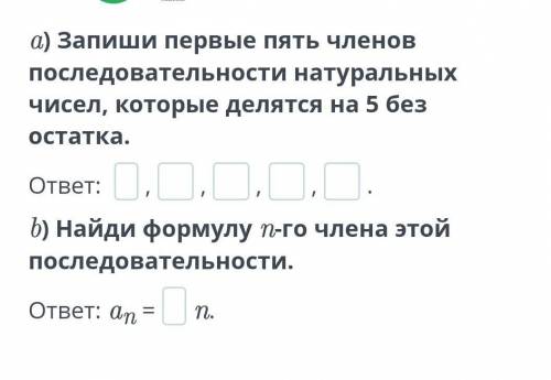 a) Запиши первые пять членов последовательности натуральных чисел, которые делятся на 5 без остатка.