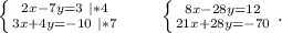 \left \{ {{2x-7y=3\ |*4} \atop {3x+4y=-10\ |*7}} \right. \ \ \ \ \ \ \left \{ {{8x-28y=12} \atop {21x+28y=-70}} \right. .