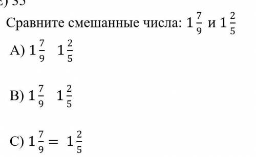 .  Сравните смешанные числа:        A) 1 1/7    1 2/5   B)  1 7/9 1 2/5       C) 1 7/8 = 1 2/5