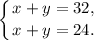 \displaystyle\left \{ {{x+y=32,}\hfill \atop {x+y=24.}}\hfill \right.