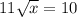 11\sqrt{x} =10