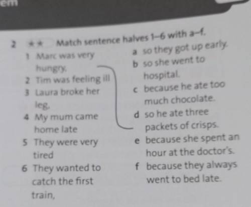 2 Match sentence halves 1-6 with a-f. 1 Marc was very a so they got up early. hungry, b so she went