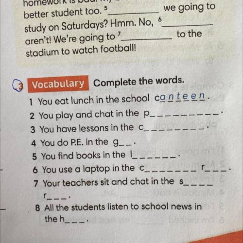 Vocabulary Complete the words. . 1 You eat lunch in the school canteen. 2 You play and chat in the p