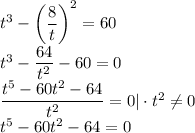 t^3-\left(\dfrac{8}{t}\right)^2=60\\t^3-\dfrac{64}{t^2}-60=0\\\dfrac{t^5-60t^2-64}{t^2}=0|\cdot t^2\neq 0\\t^5-60t^2-64=0