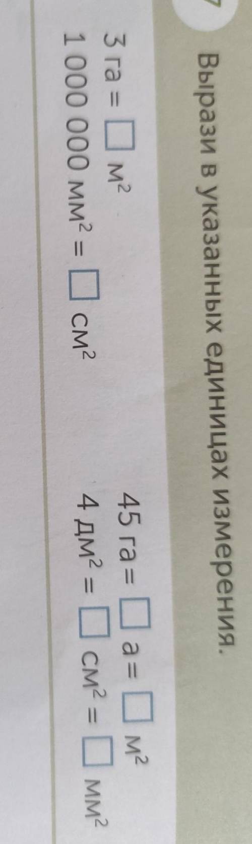 7 Вырази в указанных единицах измерения. 3 га=м²1 000 000 мм² - см²45 га = a=м²4 дм² = см²- мм²дю