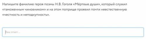 Напишите фамилию героя поэмы Н.В. Гоголя «Мёртвые души», который служил «таможенным чиновником» и на