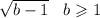 \sqrt{b - 1} \: \: \: \: b \geqslant 1