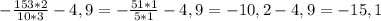 -\frac{153 * 2}{10 * 3} - 4,9 = -\frac{51*1}{5 * 1} - 4,9 = -10,2 - 4,9 = -15,1