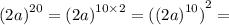 {(2a)}^{20} = { (2a)}^{10 \times 2} = {({(2a)}^{10} )}^{2} =