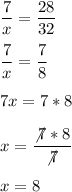 \displaystyle \frac{7}{x}=\frac{28}{32}\\ \\ \displaystyle \frac{7}{x}=\frac{7}{8}\\ \\ 7x=7*8\\ \\ x=\frac{\not7*8}{\not7}\\ \\ x=8