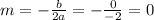 m = - \frac{b}{2a} = - \frac{0}{ - 2} = 0