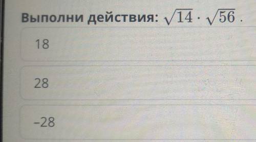 Выполни действия √14×√56ответы:a) 18b) 28c) -28