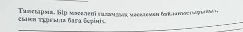 Тапсырма. Бір мәселені ғаламдық мәселемен байланыстырыңыз, сыни тұрғыда баға беріңіз. Тапсырма жаr д