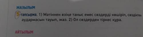 ЖАЗЫЛЫМ 5-т 5-тапсырма. 1) Мәтіннен өзіңе таныс емес сөздерді көшіріп, сөздіктен Азылы аудармасын та