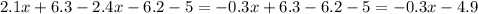 2.1x + 6.3 - 2.4x - 6.2 - 5 = - 0.3x + 6.3 - 6.2 - 5 = - 0.3x - 4.9