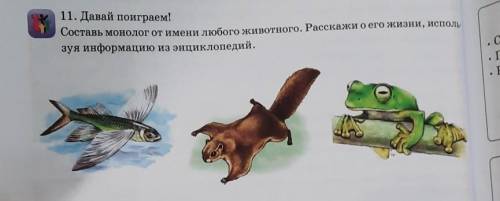 11. Давай поиграем! Составь монолог от имени любого животного. Расскажи о его жизни, зуя информацию