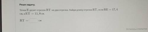 Реши задачу. Точка Е делит отрезок RT на два отрезка. Найди длину отрезка RT , если RE = 17,4 см, а