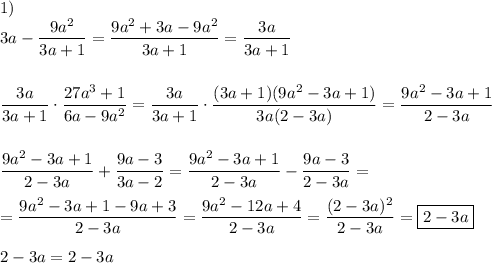 1) \\3a-\dfrac{9a^{2} }{3a+1}=\dfrac{9a^{2}+3a-9a^{2} }{3a+1}=\dfrac{3a}{3a+1}dfrac{3a}{3a+1}\cdot\dfrac{27a^{3}+1 }{6a-9a^{2} }=\dfrac{3a}{3a+1}\cdot\dfrac{(3a+1)(9a^{2} -3a+1)}{3a(2-3a)}=\dfrac{9a^{2} -3a+1}{2-3a} dfrac{9a^{2} -3a+1}{2-3a} +\dfrac{9a-3}{3a-2}=\dfrac{9a^{2} -3a+1}{2-3a} -\dfrac{9a-3}{2-3a}==\dfrac{9a^{2}-3a+1-9a+3 }{2-3a} =\dfrac{9a^{2}-12a+4 }{2-3a} =\dfrac{(2-3a)^{2} }{2-3a} =\boxed{2-3a}2-3a=2-3a