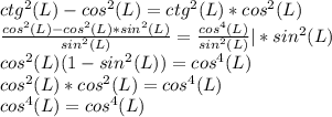 ctg^2(L)-cos^2(L) = ctg^2(L)*cos^2(L)\\\frac{cos^2(L)-cos^2(L)*sin^2(L)}{sin^2(L)} = \frac{cos^4(L)}{sin^2(L)} |*sin^2(L)\\cos^2(L)(1-sin^2(L)) = cos^4(L)\\cos^2(L)*cos^2(L) = cos^4(L)\\cos^4(L) = cos^4(L)