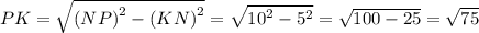 PK= \sqrt{{(NP)}^{2} - {(KN)}^{2}} = \sqrt{ {10}^{2} - {5}^{2} } = \sqrt{100 - 25} = \sqrt{75}