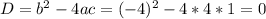 D = b^{2} - 4ac = (-4)^{2} - 4 * 4 * 1 = 0