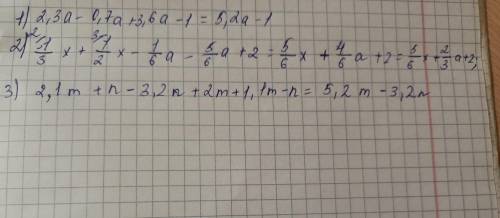 1)2,3а-0,7а+3,6а-1; 2)1/3х+1/2х-1/6а-5/6а+2;3)2,1м+н-3,2н+2м+1,1м-н.