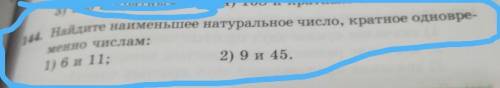 144, Найдите наименьшее натуральное число, кратное одновре- менно числам: 1) 6 и 11; 2) 9 и 45.