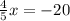 \frac{4}{5} x = - 20