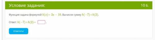 Функция задана формулой h(s)=3s−10. Вычисли сумму h(−7)+h(2).ответ: h(−7)+h(2)=