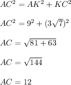 AC^{2} = AK^{2} + KC^{2} AC^{2} = 9^{2} + (3\sqrt{7})^{2} AC = \sqrt{81 + 63}AC = \sqrt{144}AC = 12