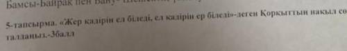 5-тапсырма. Жер қадірін ел біледі, ел қадірін ер біледі-деген Қорқыттың нақыл сөзін талдаңыз