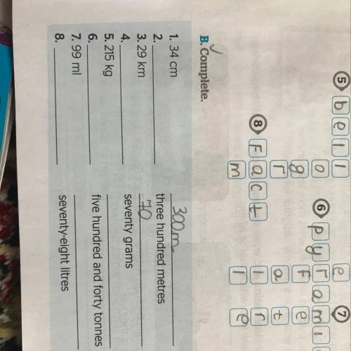 B. Complete. three hundred metres seventy grams 1. 34 cm 2. 3.29 km 4. 5.215 kg 6. 7. 99 ml